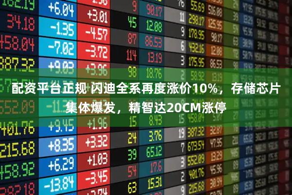 配资平台正规 闪迪全系再度涨价10%，存储芯片集体爆发，精智达20CM涨停