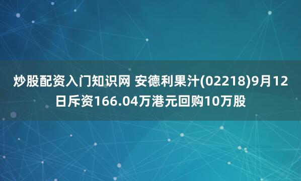 炒股配资入门知识网 安德利果汁(02218)9月12日斥资166.04万港元回购10万股