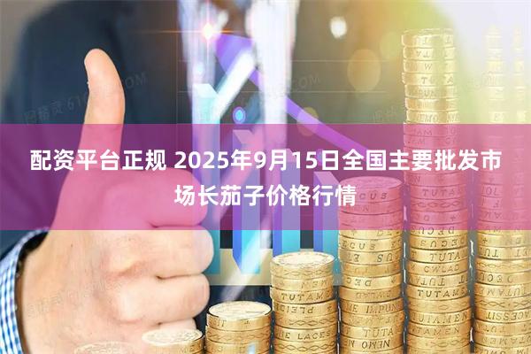 配资平台正规 2025年9月15日全国主要批发市场长茄子价格行情