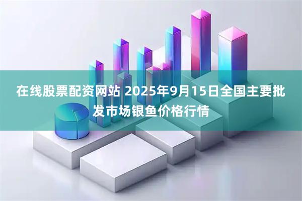 在线股票配资网站 2025年9月15日全国主要批发市场银鱼价格行情