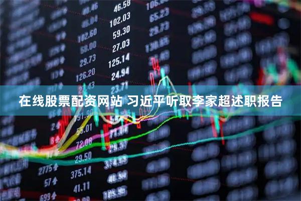 在线股票配资网站 习近平听取李家超述职报告