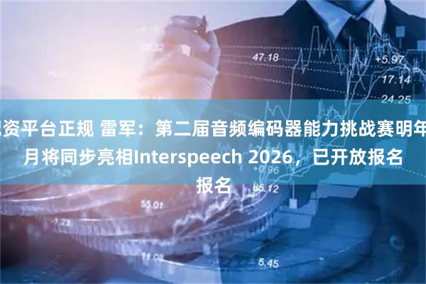 配资平台正规 雷军:第二届音频编码器能力挑战赛明年9月将同步亮相Interspeech 2026,已开放报名
