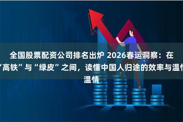 全国股票配资公司排名出炉 2026春运洞察：在“高铁”与“绿皮”之间，读懂中国人归途的效率与温情
