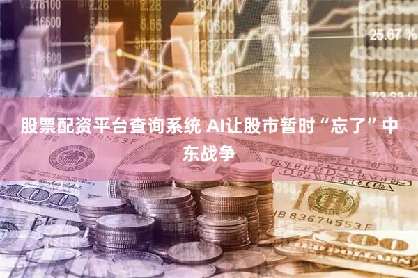 股票配资平台查询系统 AI让股市暂时“忘了”中东战争