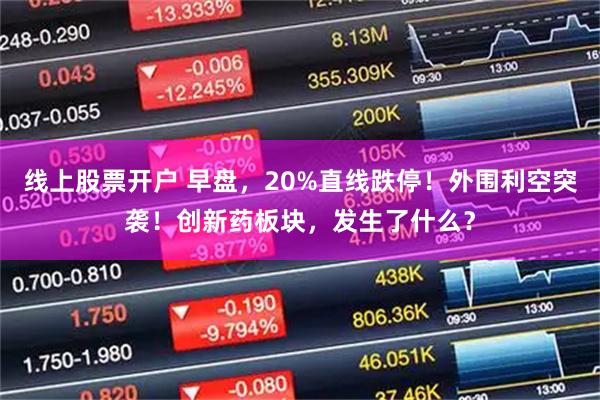 线上股票开户 早盘，20%直线跌停！外围利空突袭！创新药板块，发生了什么？